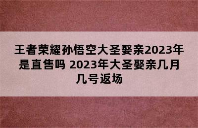 王者荣耀孙悟空大圣娶亲2023年是直售吗 2023年大圣娶亲几月几号返场